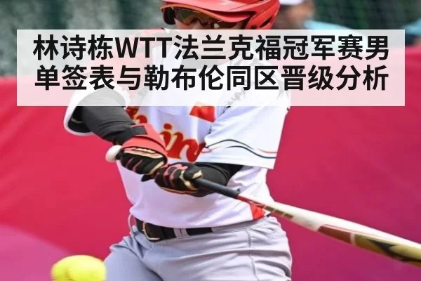 林诗栋WTT法兰克福冠军赛男单签表与勒布伦同区晋级分析